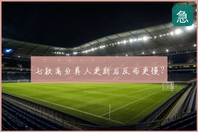 七款高分真人更新后反而更慢？