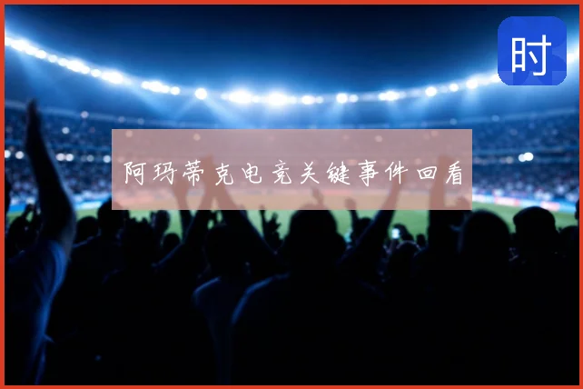 阿玛蒂克电竞关键事件回看