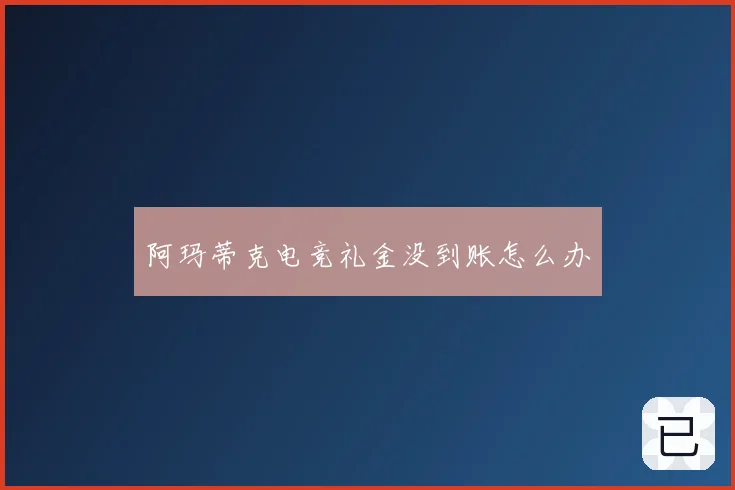 阿玛蒂克电竞礼金没到账怎么办